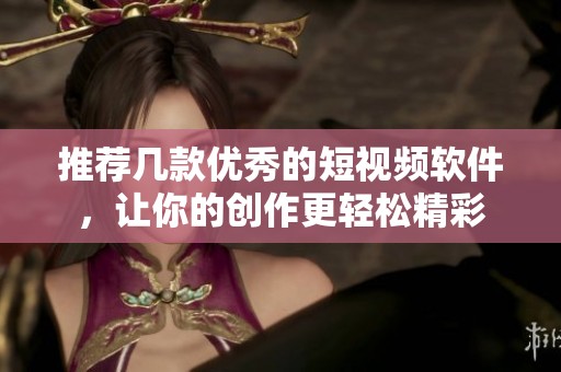 推荐几款优秀的短视频软件，让你的创作更轻松精彩