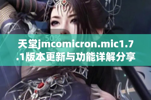 天堂jmcomicron.mic1.7.1版本更新与功能详解分享