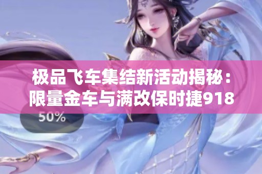 极品飞车集结新活动揭秘：限量金车与满改保时捷918、法拉利的魅力分析