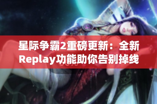 星际争霸2重磅更新：全新Replay功能助你告别掉线困扰，畅享游戏乐趣