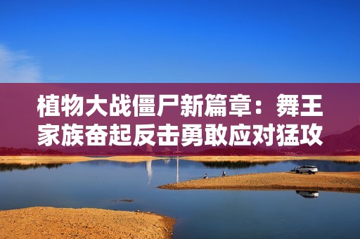 植物大战僵尸新篇章：舞王家族奋起反击勇敢应对猛攻僵尸的复仇之战