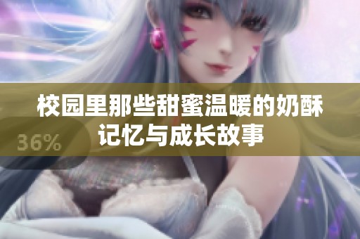 校园里那些甜蜜温暖的奶酥记忆与成长故事