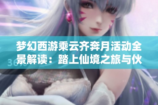 梦幻西游乘云齐奔月活动全景解读：踏上仙境之旅与伙伴共享月球奇遇