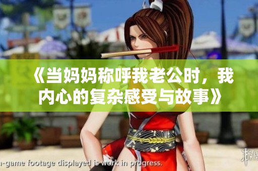《当妈妈称呼我老公时，我内心的复杂感受与故事》