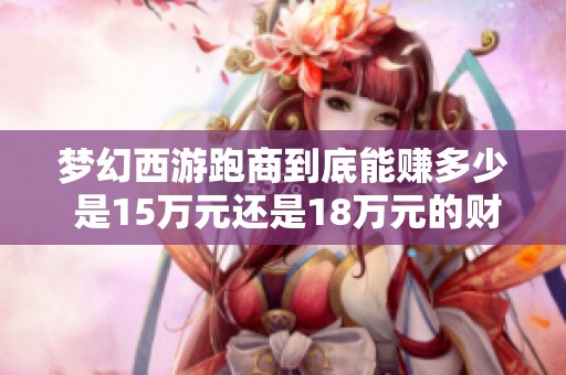 梦幻西游跑商到底能赚多少 是15万元还是18万元的财富传奇梦想之路解析