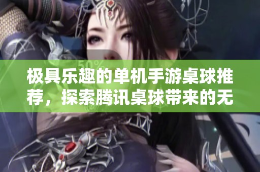 极具乐趣的单机手游桌球推荐，探索腾讯桌球带来的无限畅快体验与玩法！