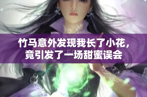 竹马意外发现我长了小花，竟引发了一场甜蜜误会