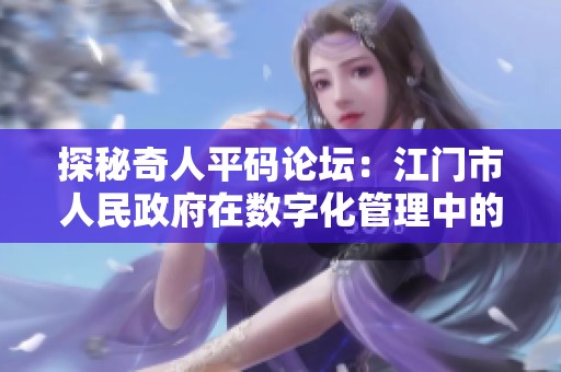 探秘奇人平码论坛：江门市人民政府在数字化管理中的创新应用与成效分析
