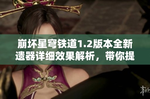 崩坏星穹铁道1.2版本全新遗器详细效果解析，带你提前了解新内容