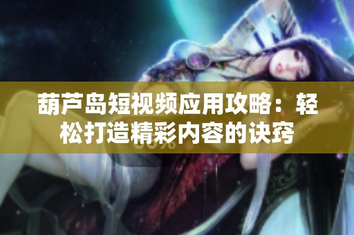 葫芦岛短视频应用攻略：轻松打造精彩内容的诀窍
