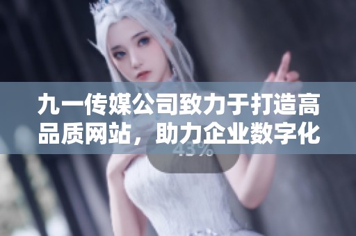 九一传媒公司致力于打造高品质网站，助力企业数字化转型