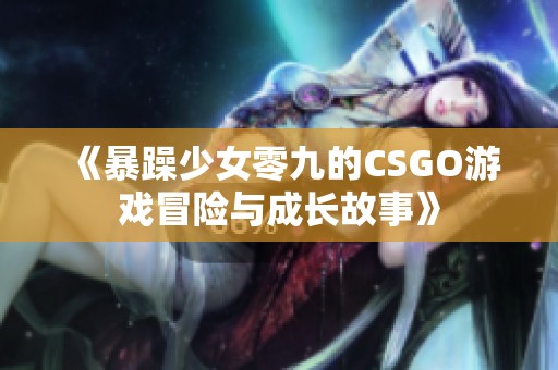 《暴躁少女零九的CSGO游戏冒险与成长故事》