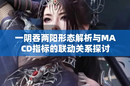 一阴吞两阳形态解析与MACD指标的联动关系探讨