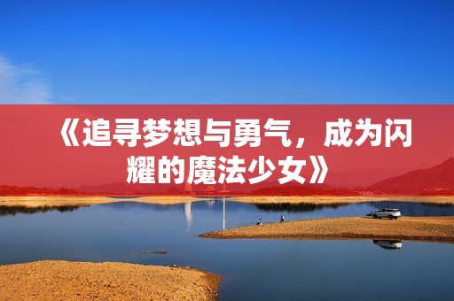 《追寻梦想与勇气，成为闪耀的魔法少女》