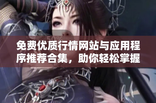 免费优质行情网站与应用程序推荐合集，助你轻松掌握市场动向