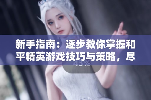新手指南：逐步教你掌握和平精英游戏技巧与策略，尽享紫薇游戏的乐趣