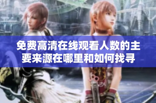 免费高清在线观看人数的主要来源在哪里和如何找寻