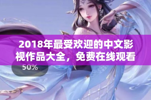2018年最受欢迎的中文影视作品大全，免费在线观看推荐