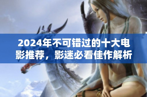 2024年不可错过的十大电影推荐，影迷必看佳作解析