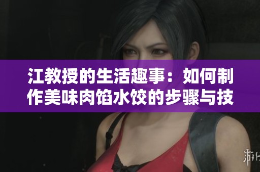 江教授的生活趣事：如何制作美味肉馅水饺的步骤与技巧