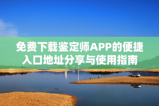 免费下载鉴定师APP的便捷入口地址分享与使用指南