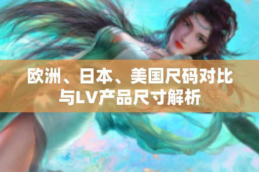 欧洲、日本、美国尺码对比与LV产品尺寸解析