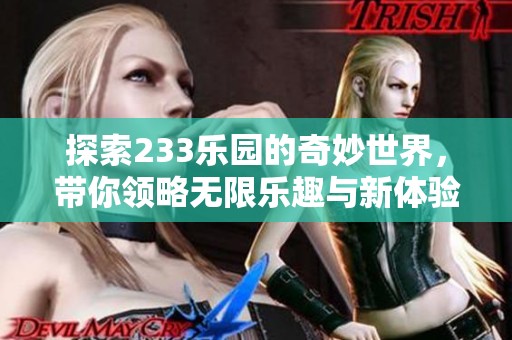 探索233乐园的奇妙世界，带你领略无限乐趣与新体验