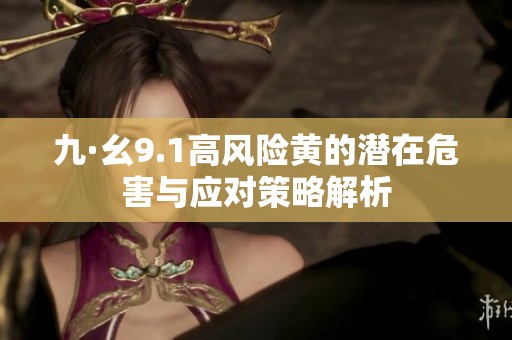 九·幺9.1高风险黄的潜在危害与应对策略解析