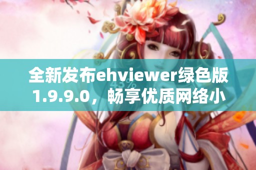 全新发布ehviewer绿色版1.9.9.0，畅享优质网络小说体验