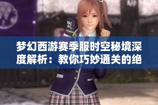 梦幻西游赛季服时空秘境深度解析：教你巧妙通关的绝佳策略与技巧