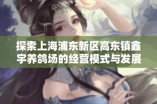 探索上海浦东新区高东镇鑫宇养鸽场的经营模式与发展前景分析