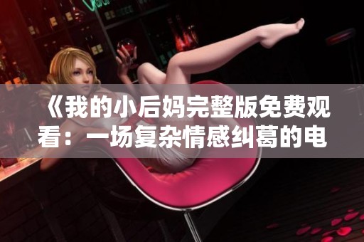 《我的小后妈完整版免费观看：一场复杂情感纠葛的电影探讨》