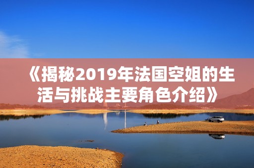 《揭秘2019年法国空姐的生活与挑战主要角色介绍》