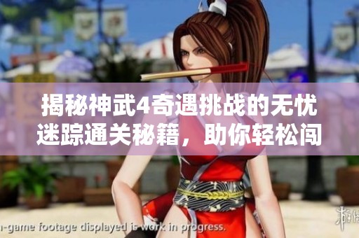 揭秘神武4奇遇挑战的无忧迷踪通关秘籍，助你轻松闯关不再困扰
