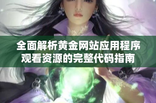 全面解析黄金网站应用程序观看资源的完整代码指南