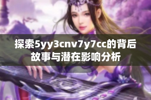 探索5yy3cnv7y7cc的背后故事与潜在影响分析