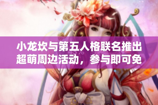 小龙坎与第五人格联名推出超萌周边活动，参与即可免费领取惊喜礼品