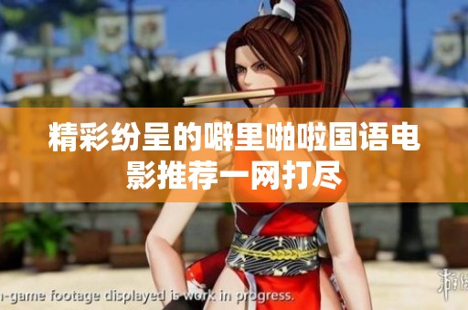 精彩纷呈的噼里啪啦国语电影推荐一网打尽
