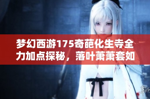 梦幻西游175奇葩化生寺全力加点探秘，落叶萧萧套如何实现愤怒与重生的奇妙结合