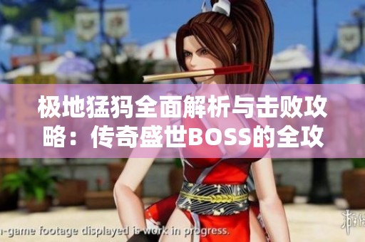 极地猛犸全面解析与击败攻略：传奇盛世BOSS的全攻略指南