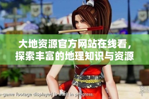 大地资源官方网站在线看，探索丰富的地理知识与资源信息