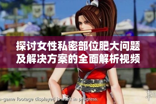 探讨女性私密部位肥大问题及解决方案的全面解析视频