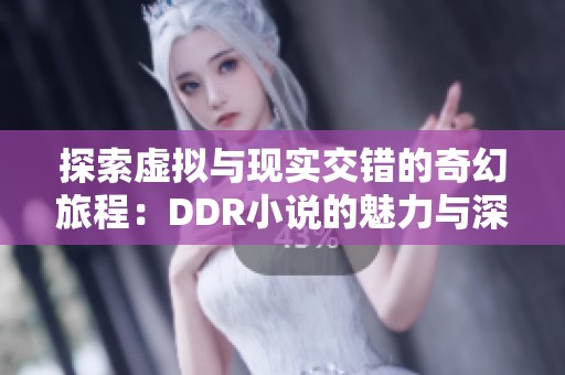 探索虚拟与现实交错的奇幻旅程：DDR小说的魅力与深意