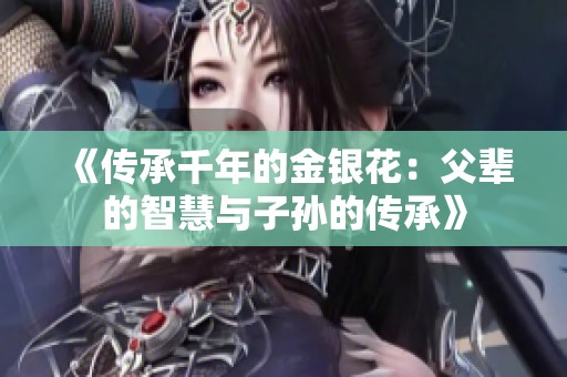 《传承千年的金银花：父辈的智慧与子孙的传承》