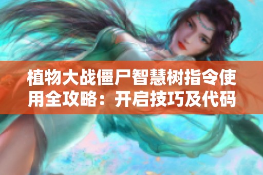 植物大战僵尸智慧树指令使用全攻略：开启技巧及代码分享诀窍大揭秘