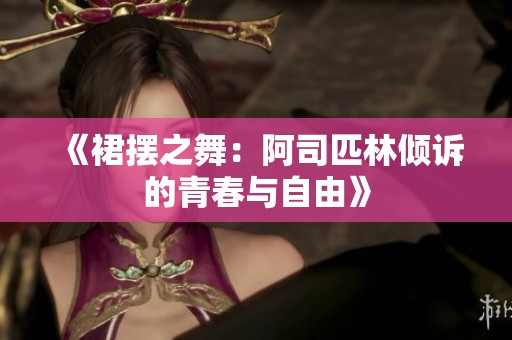 《裙摆之舞：阿司匹林倾诉的青春与自由》