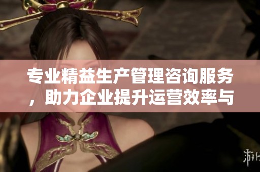 专业精益生产管理咨询服务，助力企业提升运营效率与竞争力