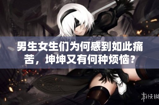 男生女生们为何感到如此痛苦，坤坤又有何种烦恼？