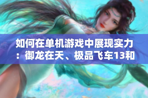 如何在单机游戏中展现实力：御龙在天、极品飞车13和三国志11的精彩玩法攻略