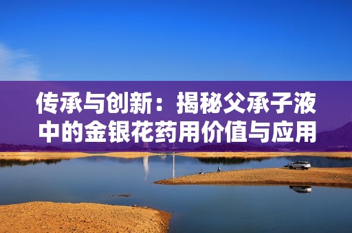 传承与创新：揭秘父承子液中的金银花药用价值与应用